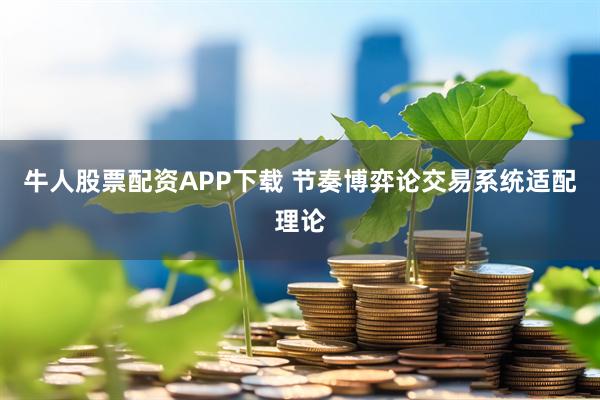 牛人股票配资APP下载 节奏博弈论交易系统适配理论