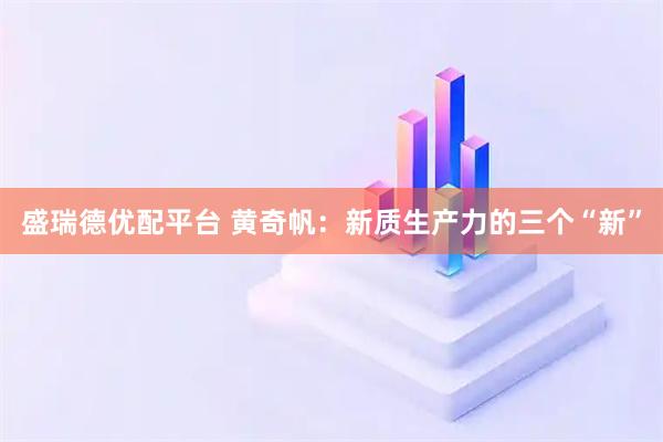 盛瑞德优配平台 黄奇帆：新质生产力的三个“新”
