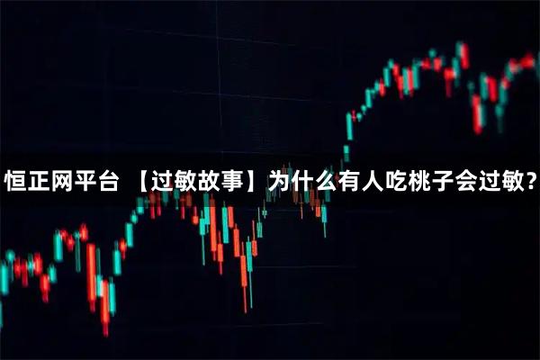 恒正网平台 【过敏故事】为什么有人吃桃子会过敏？