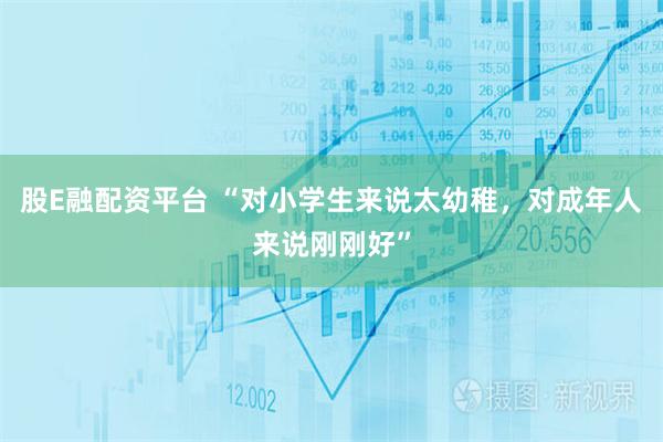 股E融配资平台 “对小学生来说太幼稚，对成年人来说刚刚好”