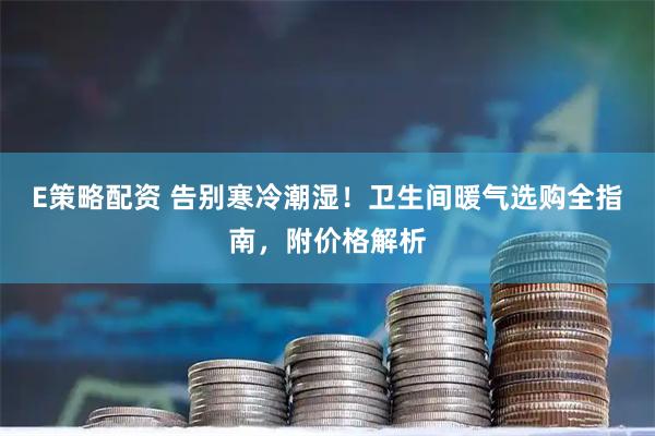 E策略配资 告别寒冷潮湿！卫生间暖气选购全指南，附价格解析