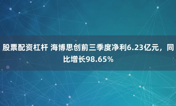 股票配资杠杆 海博思创前三季度净利6.23亿元，同比增长98.65%