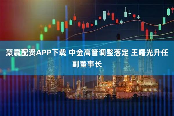 聚赢配资APP下载 中金高管调整落定 王曙光升任副董事长