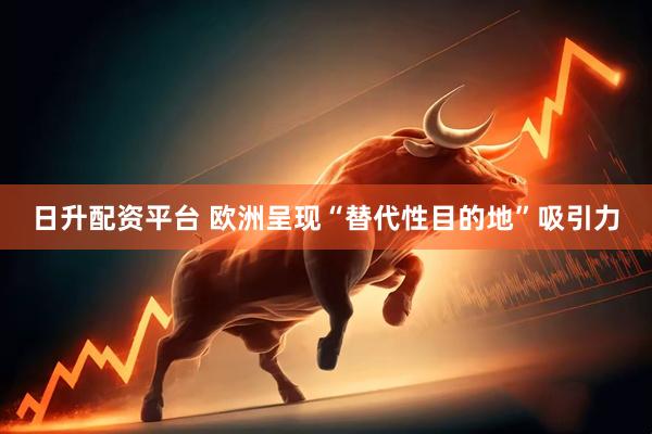 日升配资平台 欧洲呈现“替代性目的地”吸引力