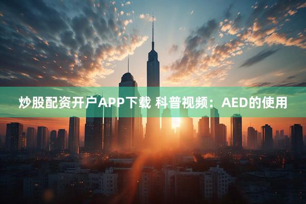 炒股配资开户APP下载 科普视频：AED的使用