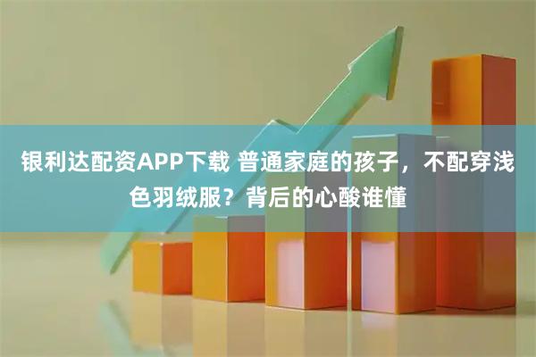 银利达配资APP下载 普通家庭的孩子，不配穿浅色羽绒服？背后的心酸谁懂