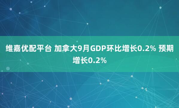 维嘉优配平台 加拿大9月GDP环比增长0.2% 预期增长0.2%
