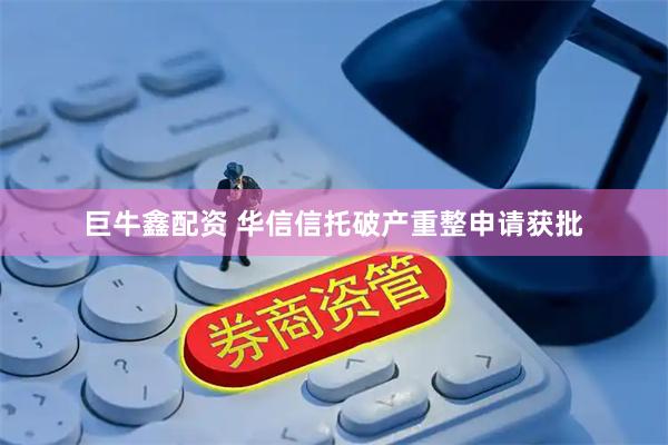 巨牛鑫配资 华信信托破产重整申请获批