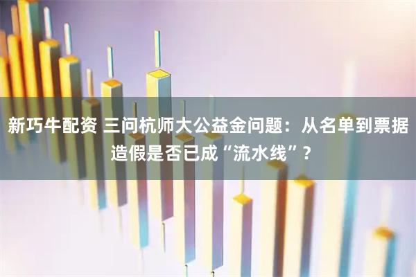 新巧牛配资 三问杭师大公益金问题：从名单到票据 造假是否已成“流水线”？