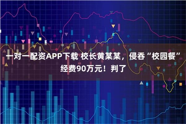一对一配资APP下载 校长黄某某，侵吞“校园餐”经费90万元！判了