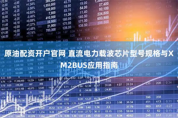 原油配资开户官网 直流电力载波芯片型号规格与XM2BUS应用指南