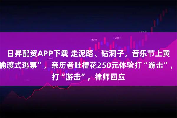 日昇配资APP下载 走泥路、钻洞子，音乐节上黄牛带人“偷渡式逃票”，亲历者吐槽花250元体验打“游击”，律师回应