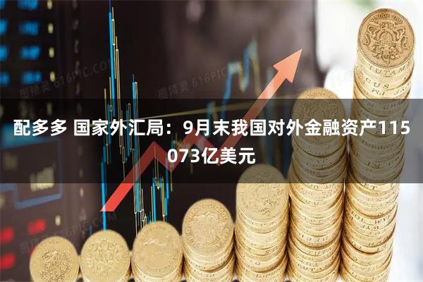 配多多 国家外汇局：9月末我国对外金融资产115073亿美元
