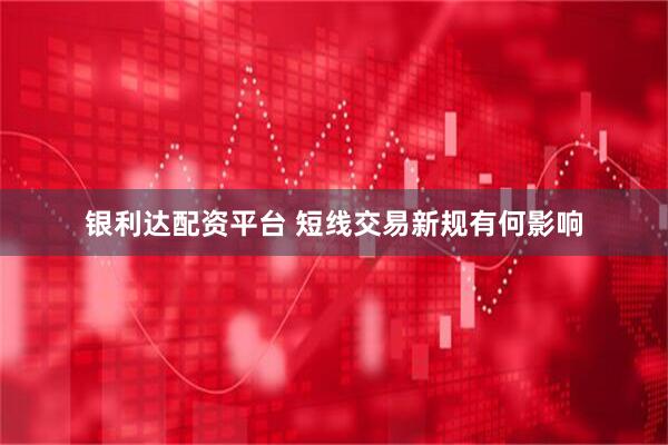 银利达配资平台 短线交易新规有何影响