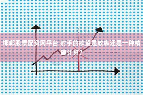 邯郸股票配资网平台 射手的欲望是放纵还是一种精确计算？