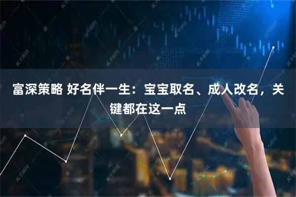 富深策略 好名伴一生：宝宝取名、成人改名，关键都在这一点
